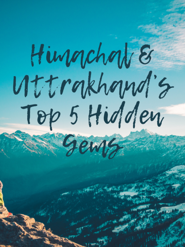 What are Top 5 Hidden Gems of Uttrakhand & Himachal