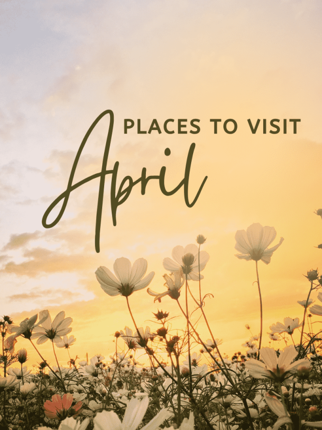 Top 10 Places to Visit in April